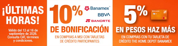 ¡Últimas horas! En toda la tienda, 10% de bonificación en compras a MSI con Tarjetas de Crédito Banamex, BBVA y Banorte. 5% en pesos Haz Más en compras con Tarjeta de Crédito The Home Depot Banamex. Válido del 13 al 16 de septiembre de 2026. Consulta CAT, términos y condiciones. 