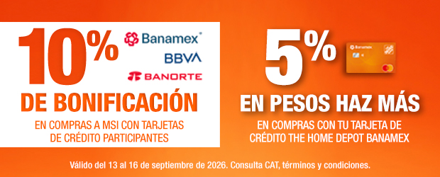 En toda la tienda, 10% de bonificación en compras a MSI con Tarjetas de Crédito Banamex, BBVA y Banorte. 5% en pesos Haz Más en compras con Tarjeta de Crédito The Home Depot Banamex. Válido del 13 al 16 de septiembre de 2026. Consulta CAT, términos y condiciones.